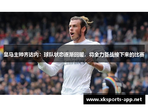 皇马主帅齐达内：球队状态逐渐回暖，将全力备战接下来的比赛