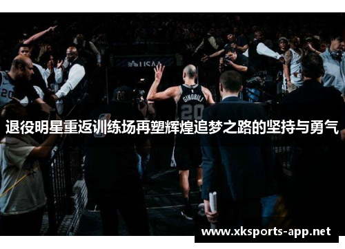 退役明星重返训练场再塑辉煌追梦之路的坚持与勇气 退役明星重返训练场再塑辉煌追梦之路的坚持与勇气