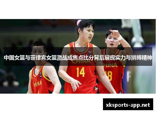 中国女篮与菲律宾女篮激战成焦点比分背后展现实力与拼搏精神