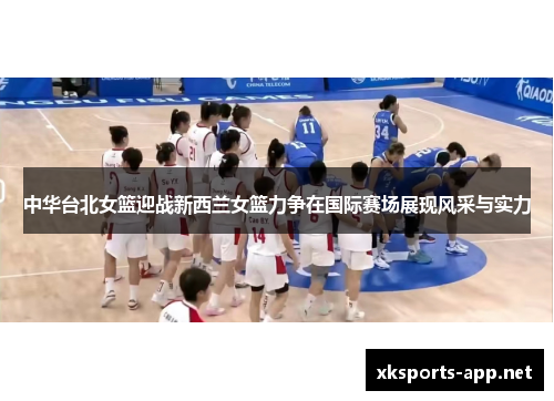 中华台北女篮迎战新西兰女篮力争在国际赛场展现风采与实力