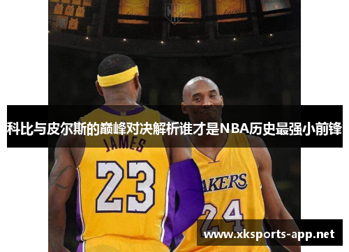 科比与皮尔斯的巅峰对决解析谁才是NBA历史最强小前锋