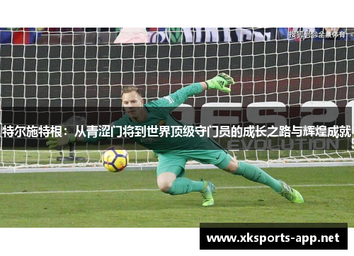 特尔施特根：从青涩门将到世界顶级守门员的成长之路与辉煌成就