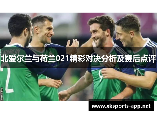 北爱尔兰与荷兰021精彩对决分析及赛后点评