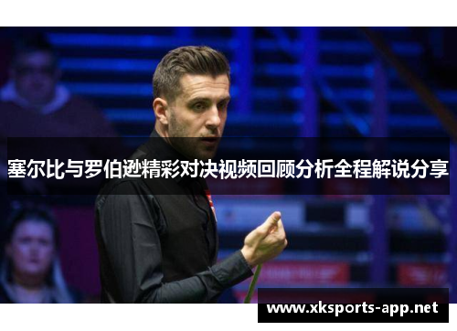 塞尔比与罗伯逊精彩对决视频回顾分析全程解说分享
